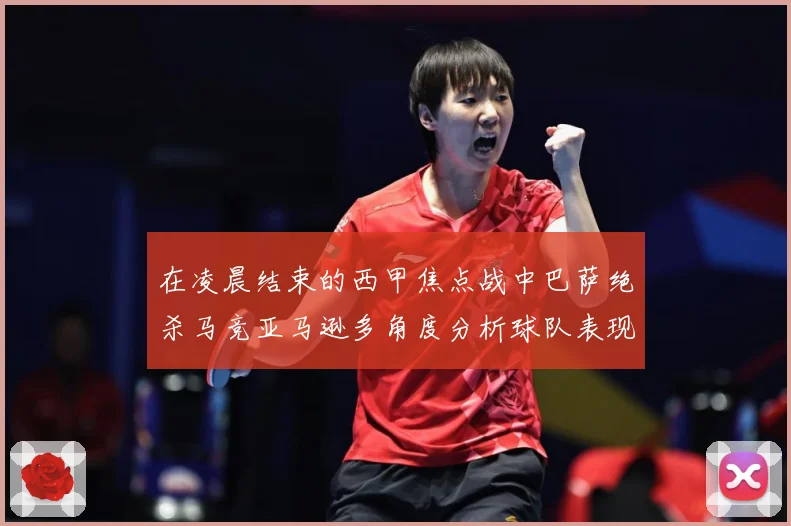 在凌晨结束的西甲焦点战中巴萨绝杀马竞亚马逊多角度分析球队表现