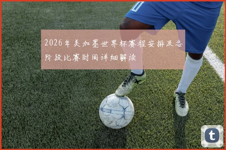 2026年美加墨世界杯赛程安排及各阶段比赛时间详细解读