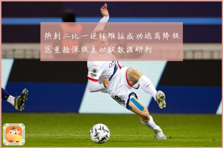 热刺二比一逆转维拉成功逃离降级区重拾保级主动权数据研判