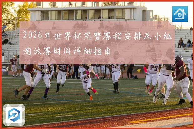 2026年世界杯完整赛程安排及小组淘汰赛时间详细指南