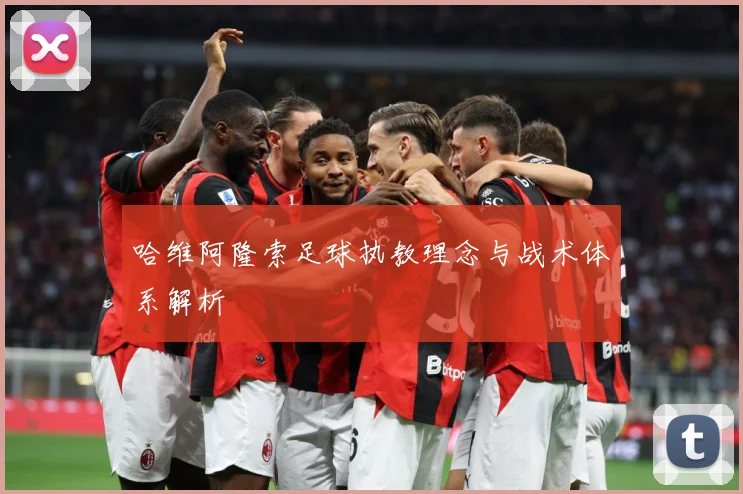 哈维阿隆索足球执教理念与战术体系解析
