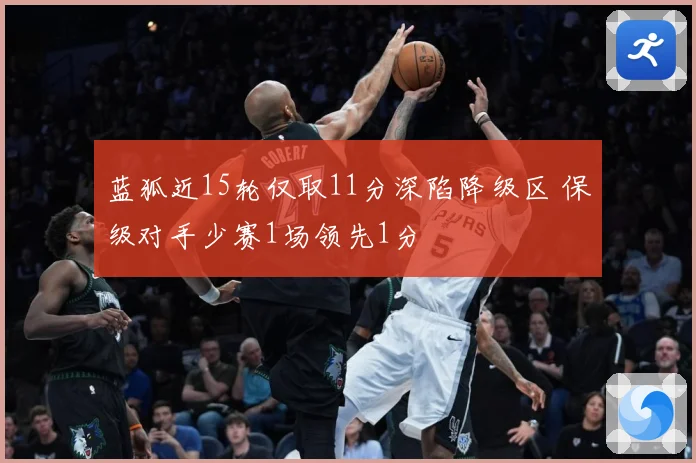 蓝狐近15轮仅取11分深陷降级区 保级对手少赛1场领先1分