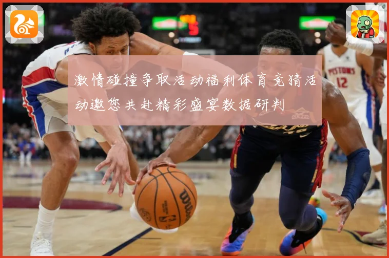 激情碰撞争取活动福利体育竞猜活动邀您共赴精彩盛宴数据研判
