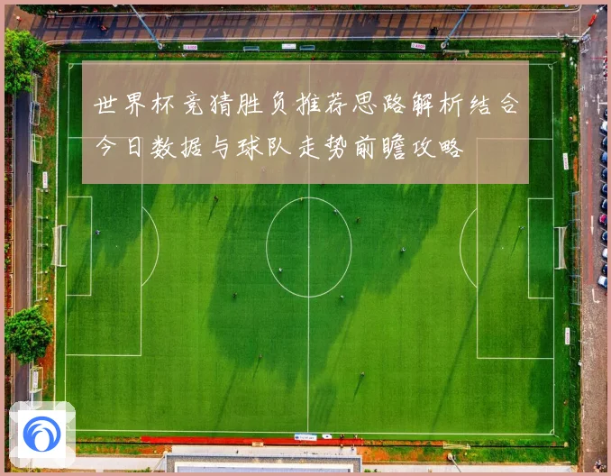 世界杯竞猜胜负推荐思路解析结合今日数据与球队走势前瞻攻略