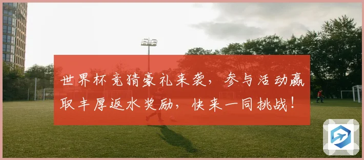 世界杯竞猜豪礼来袭，参与活动赢取丰厚返水奖励，快来一同挑战！