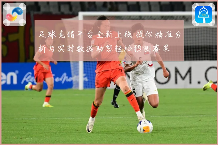 足球竞猜平台全新上线 提供精准分析与实时数据助您轻松预测赛果