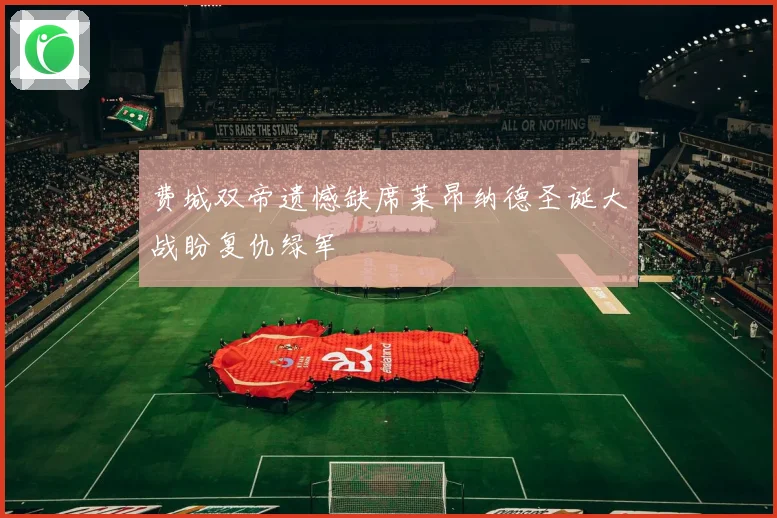 费城双帝遗憾缺席莱昂纳德圣诞大战盼复仇绿军