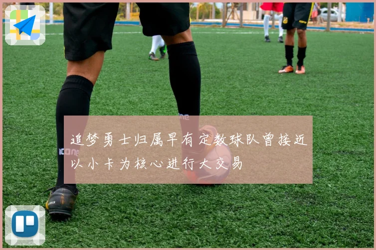 追梦勇士归属早有定数球队曾接近以小卡为核心进行大交易