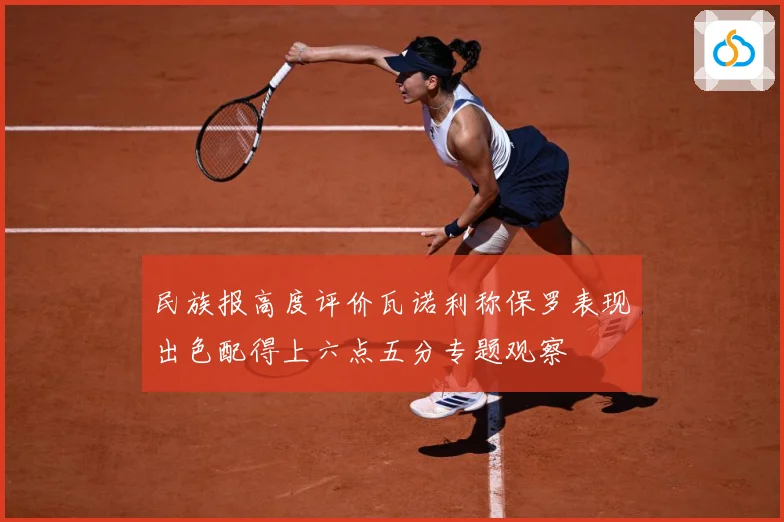 民族报高度评价瓦诺利称保罗表现出色配得上六点五分专题观察