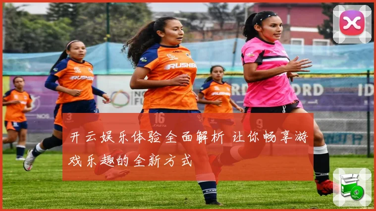 开云娱乐体验全面解析 让你畅享游戏乐趣的全新方式