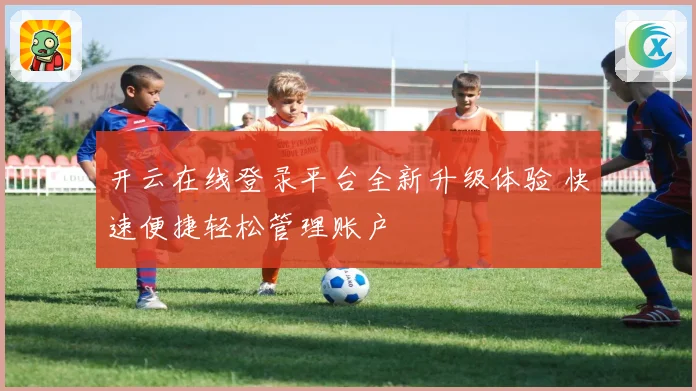开云在线登录平台全新升级体验 快速便捷轻松管理账户