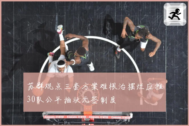 苏群观点三套方案难根治摆烂应推30队公平抽状元签制度