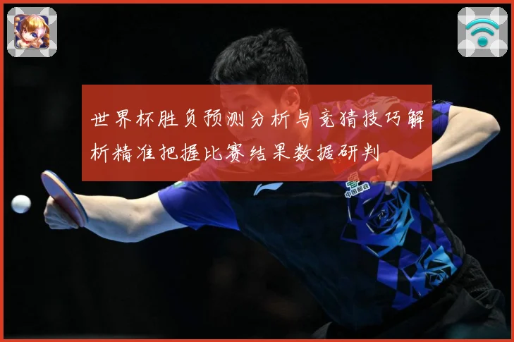 世界杯胜负预测分析与竞猜技巧解析精准把握比赛结果数据研判