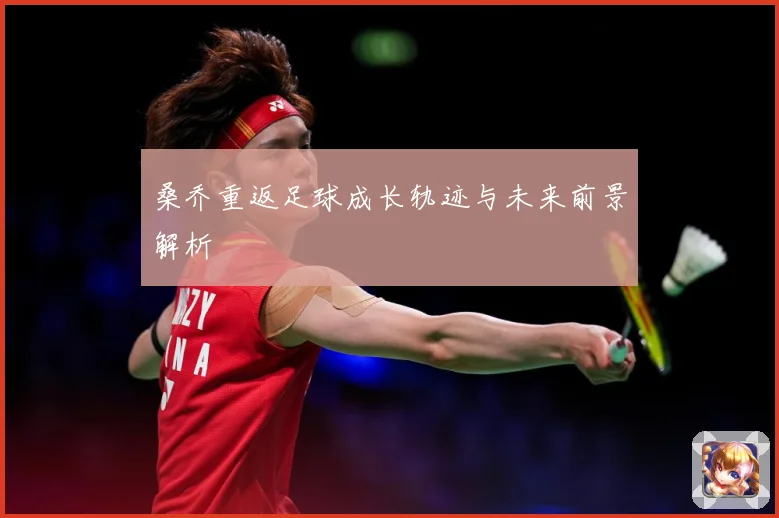 桑乔重返足球成长轨迹与未来前景解析