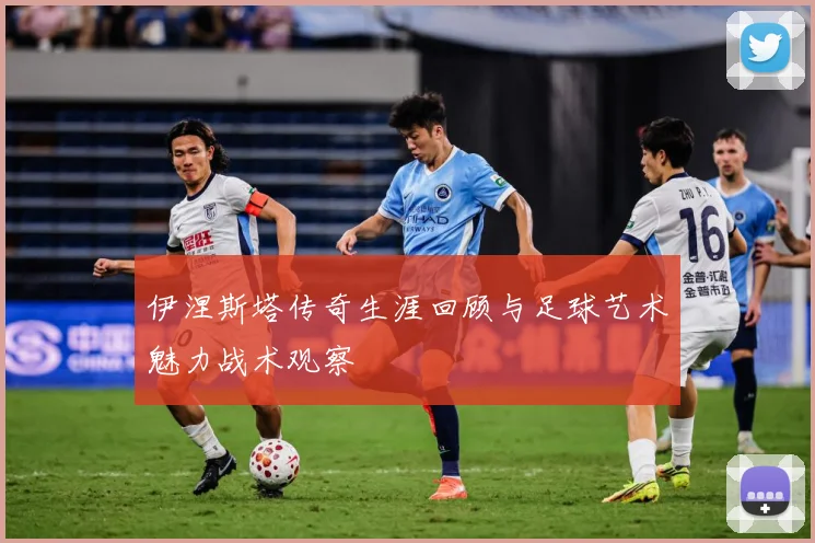 伊涅斯塔传奇生涯回顾与足球艺术魅力战术观察