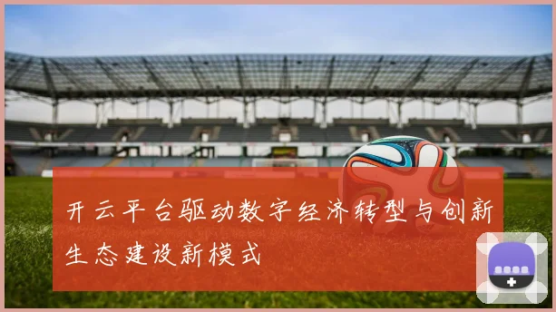 开云平台驱动数字经济转型与创新生态建设新模式