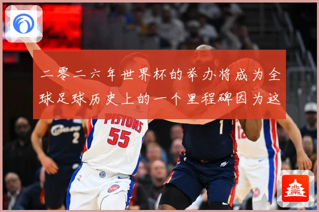 二零二六年世界杯的举办将成为全球足球历史上的一个里程碑因为这赛事前瞻