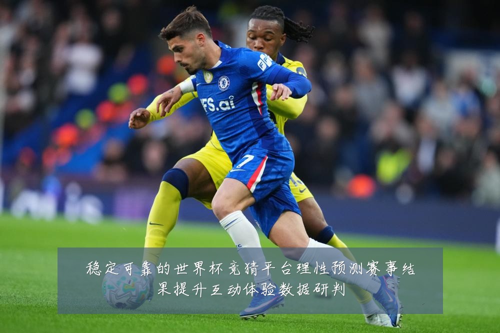 稳定可靠的世界杯竞猜平台理性预测赛事结果提升互动体验数据研判