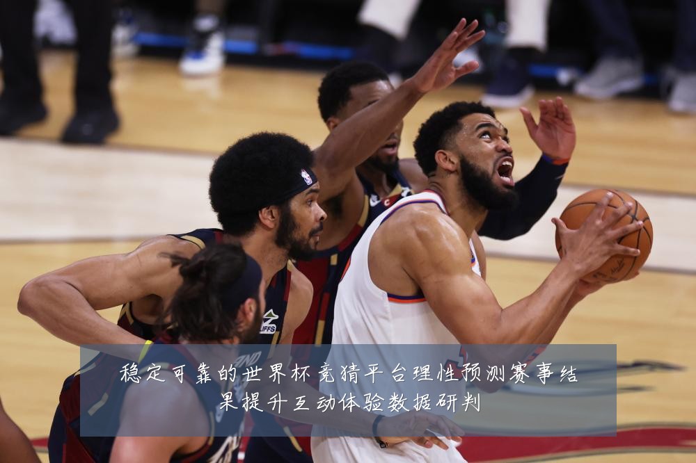 稳定可靠的世界杯竞猜平台理性预测赛事结果提升互动体验数据研判