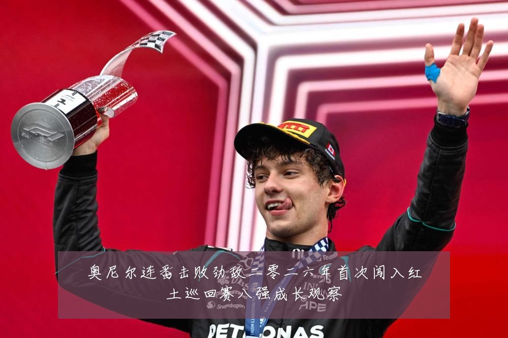 奥尼尔连番击败劲敌二零二六年首次闯入红土巡回赛八强成长观察
