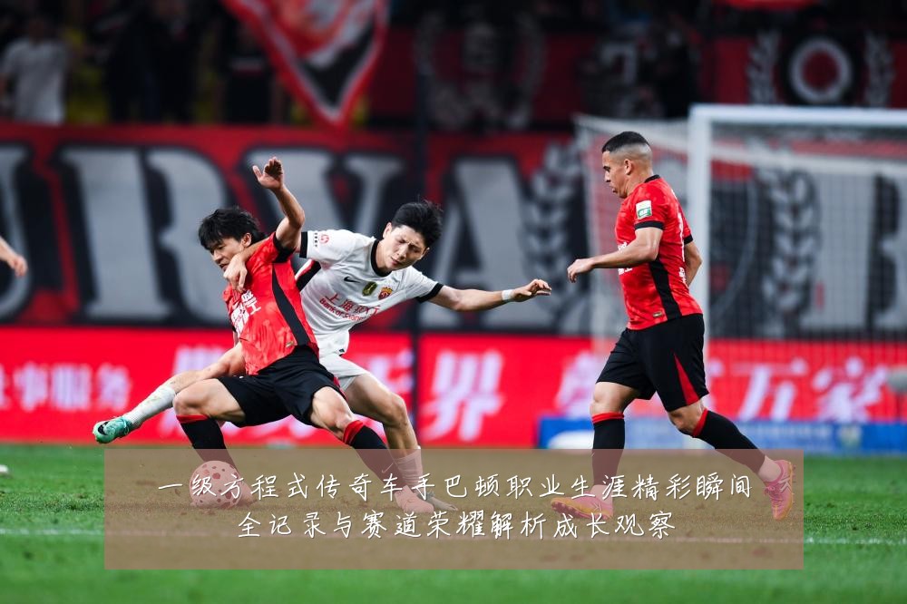 一级方程式传奇车手巴顿职业生涯精彩瞬间全记录与赛道荣耀解析成长观察