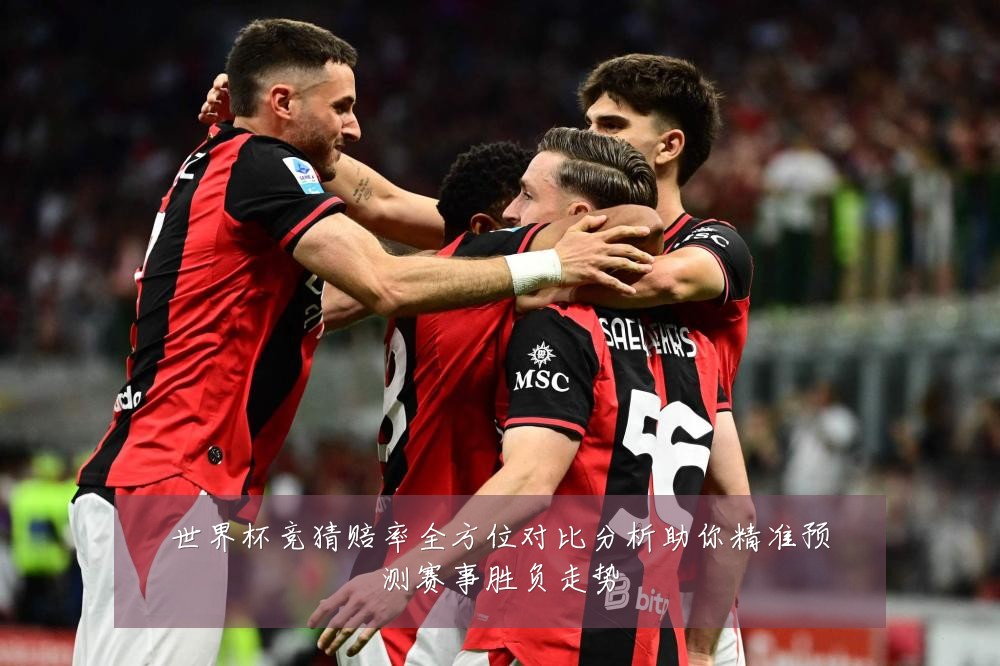 世界杯竞猜赔率全方位对比分析助你精准预测赛事胜负走势