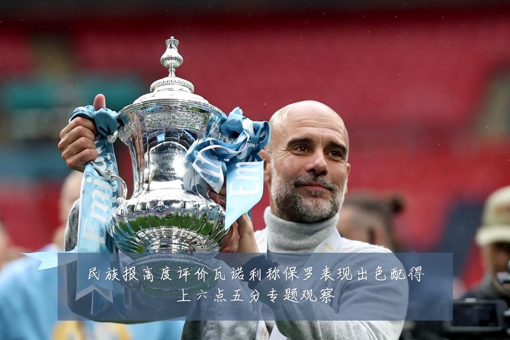 民族报高度评价瓦诺利称保罗表现出色配得上六点五分专题观察