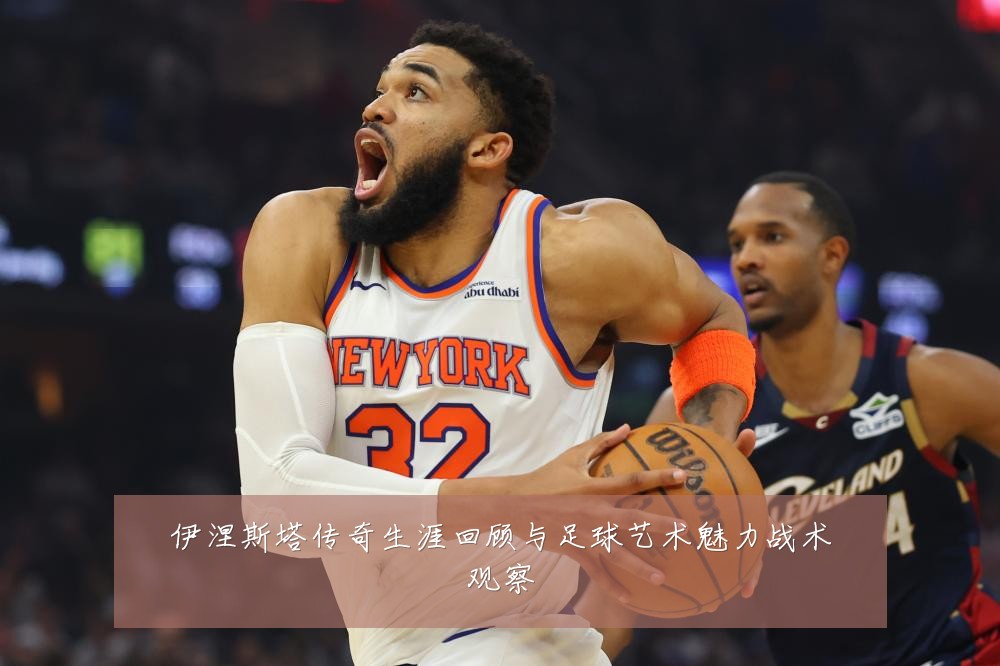 伊涅斯塔传奇生涯回顾与足球艺术魅力战术观察