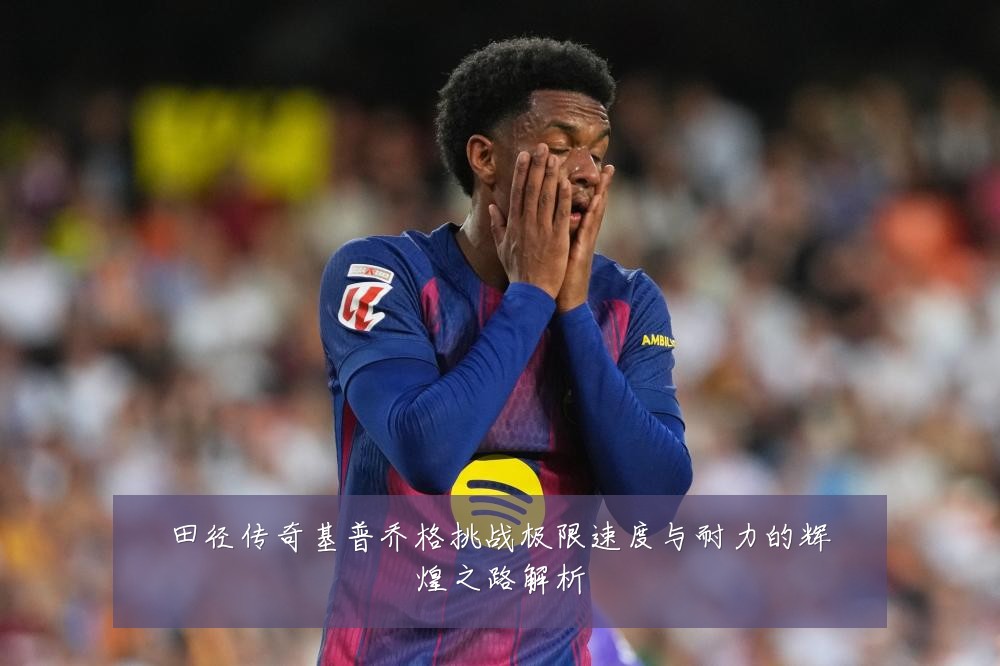 田径传奇基普乔格挑战极限速度与耐力的辉煌之路解析