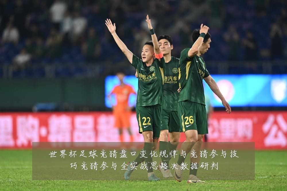 世界杯足球竞猜盘口变化规律与竞猜参与技巧竞猜参与全实战思路决数据研判